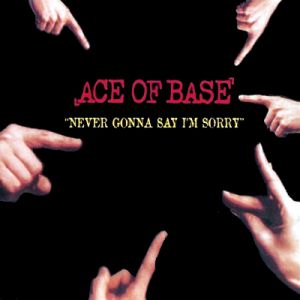 Ace Of Base : Never Gonna Say I'm Sorry