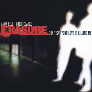Erasure : Don't Say Your Love Is Killing Me