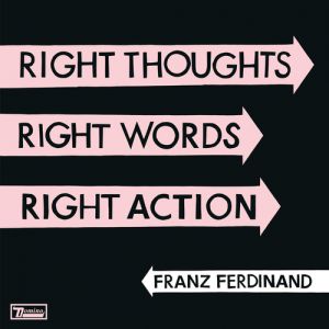 Franz Ferdinand Right Thoughts, Right Words, Right Action, 2013