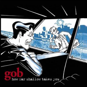 Gob : How Far Shallow Takes You