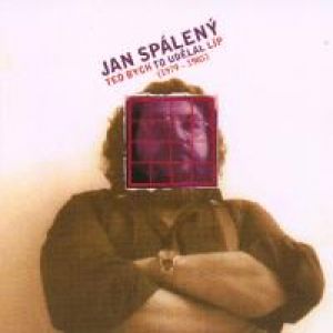 Album Jan Spálený - Teď bych to udělal líp (1979-1985)