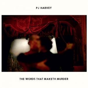 PJ Harvey The Words That Maketh Murder, 2011