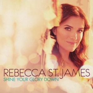 Rebecca St. James Shine Your Glory Down, 2011