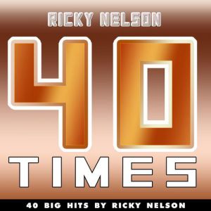 Ricky Nelson : 40 Times (40 Big Hits By Ricky Nelson)