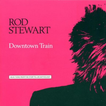 Album Rod Stewart - Downtown Train / Selections From The Storyteller Anthology