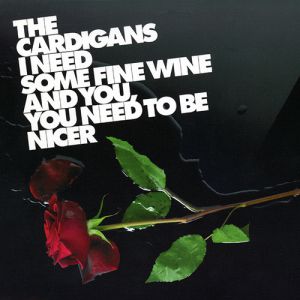The Cardigans : I Need Some Fine Wine and You, You Need to Be Nicer