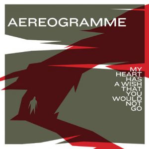 Album Aereogramme - My Heart Has a Wish That You Would Not Go