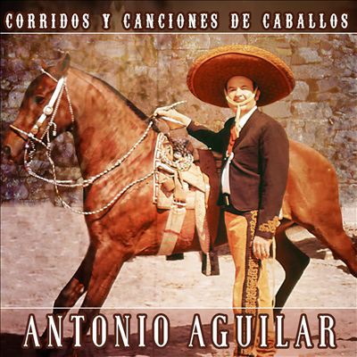 Antonio Aguilar : Corridos y Canciones De Caballos