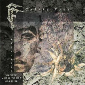 Album 1984-1992 Parched With Thirst Am I and Dying - Celtic Frost