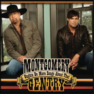 Montgomery Gentry Oughta Be More Songs About That, 2009