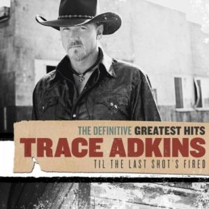 Trace Adkins The Definitive Greatest Hits:'Til the Last Shot's Fired, 2010