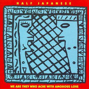 Album Half Japanese - We Are They Who Ache with Amorous Love
