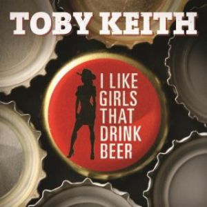 Toby Keith : I Like Girls That Drink Beer