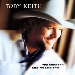 Toby Keith : You Shouldn't Kiss Me Like This
