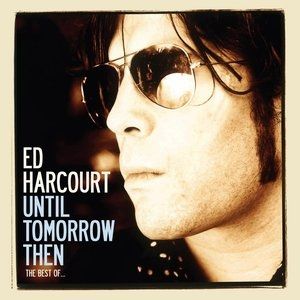 Ed Harcourt : Until Tomorrow Then: The Best of Ed Harcourt