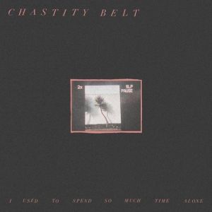 Chastity Belt I Used to Spend So Much Time Alone, 2017