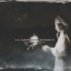 The Things That We Are Made Of - Mary Chapin Carpenter
