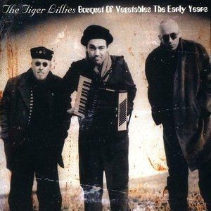 The Tiger Lillies : Bouquet of Vegetables - The Early Years