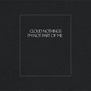 Cloud Nothings : I'm Not Part Of Me