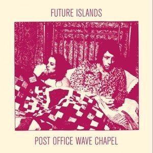 Album Future Islands - Post Office Wave Chapel