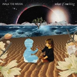 Walk the Moon What If Nothing, 2017