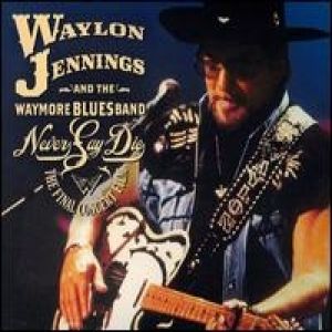 Waylon Jennings Waylon Jennings & The Waymore Blues BandNever Say Die The Final Concert Film, 2007