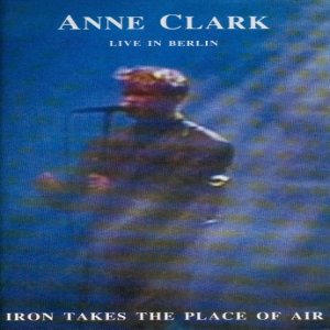 Album Anne Clark - Iron Takes The Place Of Air - Live In Berlin