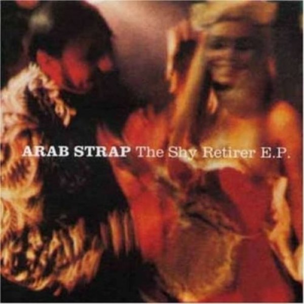 Album Arab Strap - The Shy Retirer E.P.