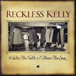 Album Reckless Kelly - Under the Table & Above the Sun