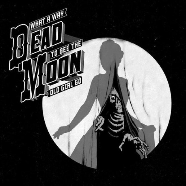 Dead Moon What A Way To See The Old Girl Go, 2017