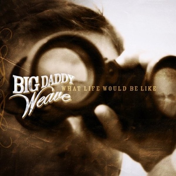 Album Big Daddy Weave - What Life Would Be Like