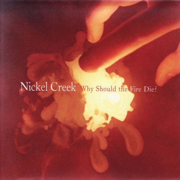 Album Nickel Creek - Why Should the Fire Die?