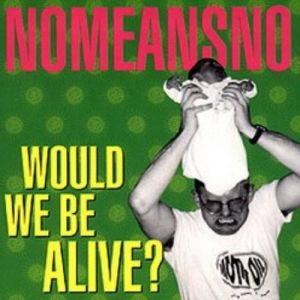 Album Would We Be Alive? - NoMeansNo