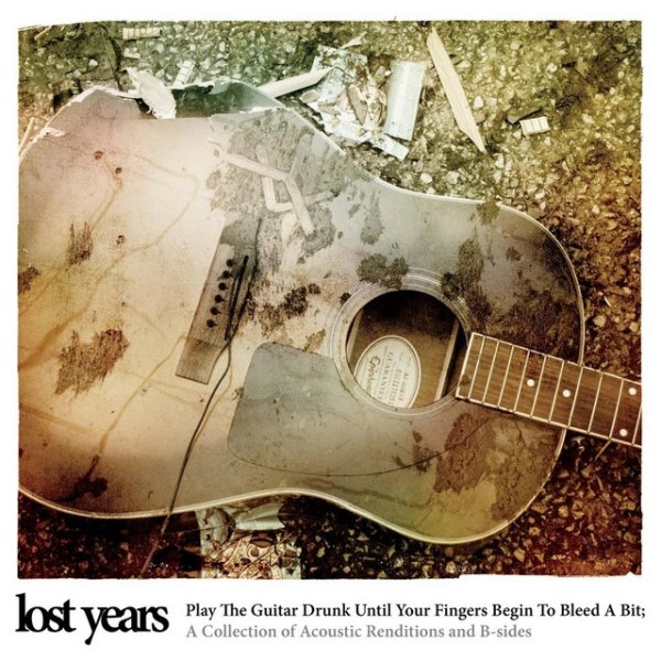 Lost Years Play the Guitar Drunk Until Your Fingers Begin to Bleed a Bit: Acoustic Renditions & B-Sides, 2013