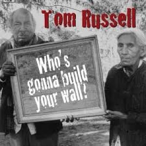 Tom Russell Who's Gonna Build Your Wall?, 2006