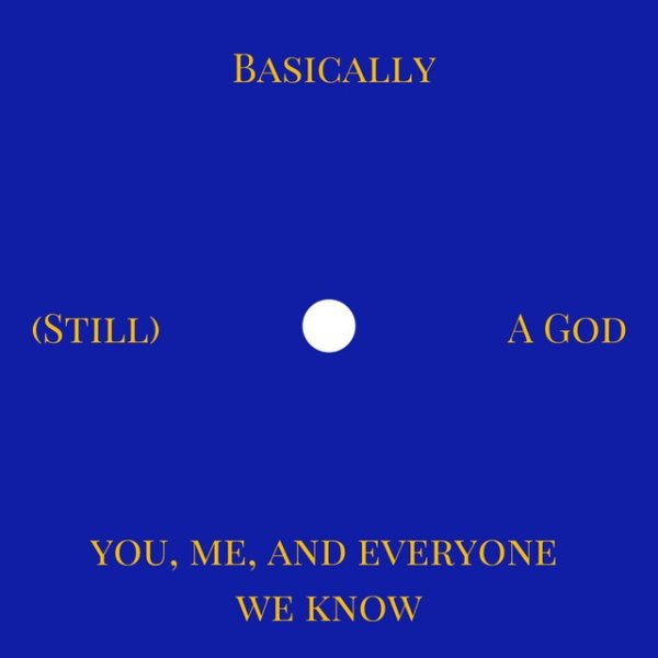 You, Me, and Everyone We Know (Still) Basically a God, 2019