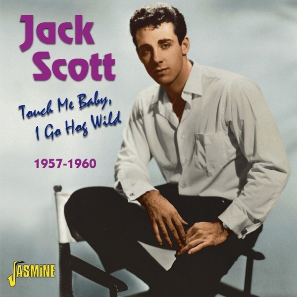 Jack Scott Touch Me Baby, I Go Hog Wild 1957-1960, 2011