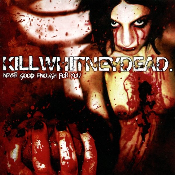 Killwhitneydead Never Good Enough For You, 2004