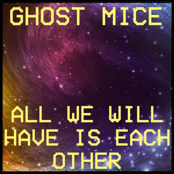 Ghost Mice All We Will Have Is Each Other, 2021