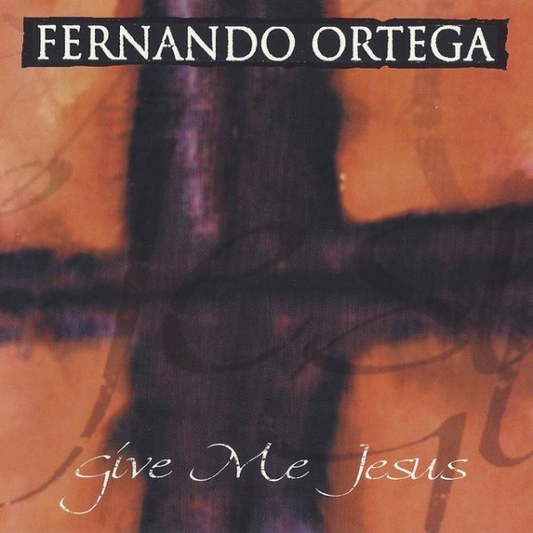 Fernando Ortega Give Me Jesus, 1999