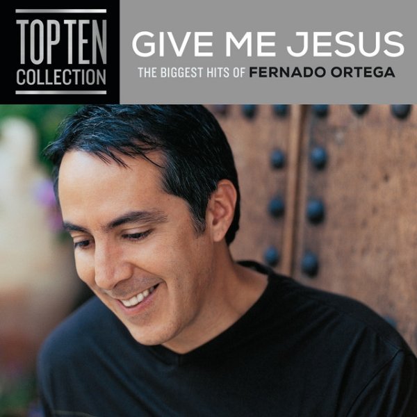 Album Fernando Ortega - Give Me Jesus: The Biggest Hits Of Fernando Ortega