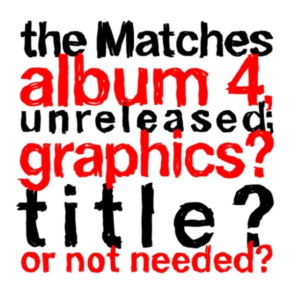 The Matches the Matches album 4, unreleased; graphics? title? or not needed?, 2009