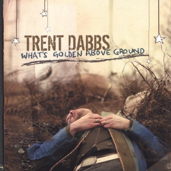 Trent Dabbs What's Golden Above Ground, 2006