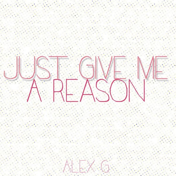 Alex G Just Give Me A Reason, 2013
