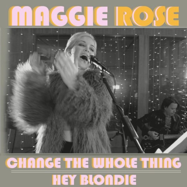 Maggie Rose Change the Whole Thing / Hey Blondie, 2018