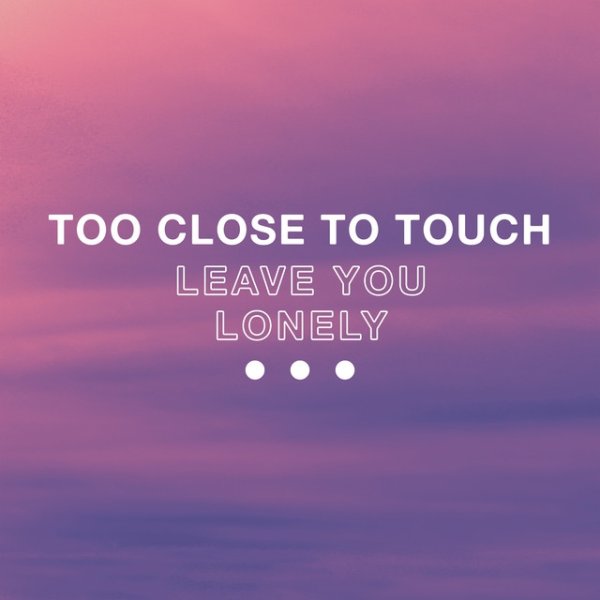 Too Close To Touch Leave You Lonely, 2017