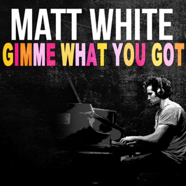 Matt White Gimme What You Got, 2014