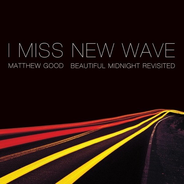 Album Matthew Good - I Miss New Wave: Beautiful Midnight Revisited