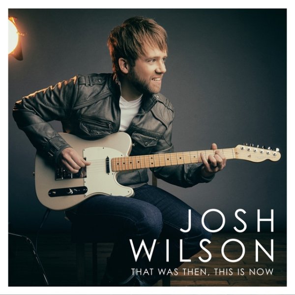 Album Josh Wilson - That Was Then, This Is Now
