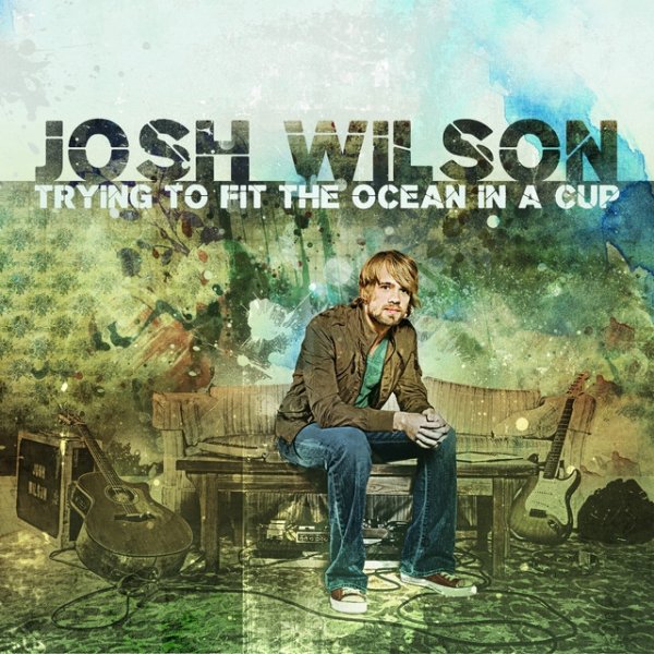 Josh Wilson Trying To Fit The Ocean In A Cup, 2008